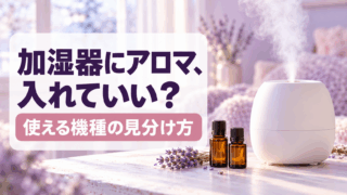 加湿器にアロマオイルは入れていい？使える機種の見分け方